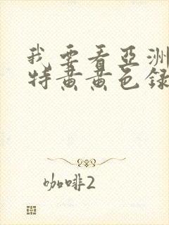 我要看亚洲av特黄黄色录像