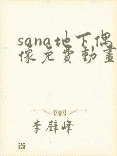 sana地下偶像免费动画在哪看