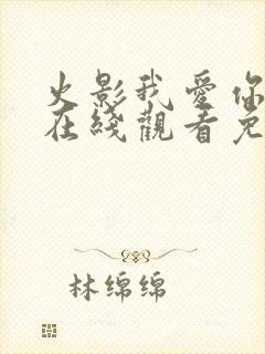 火影我爱你动漫在线观看免费全集