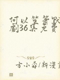 何以笙箫默电视剧36集免费播放封面