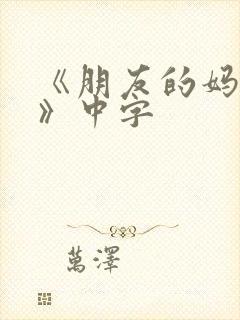 《朋友的妈妈4》中字