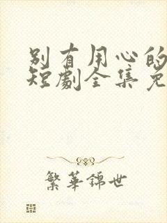 别有用心的妻子短剧全集免费观看