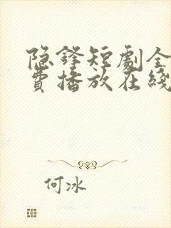 隐锋短剧全集免费播放在线观看