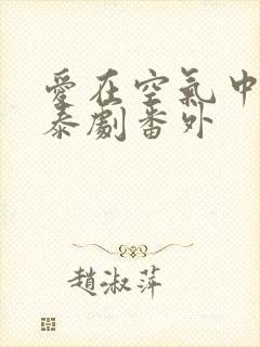 爱在空气中泰剧泰剧番外