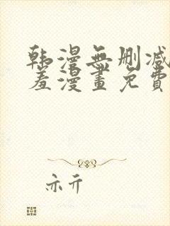 韩漫无删减无遮羞漫画免费大全