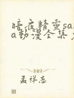 暗夜精灵sana动漫全集免费未删减樱花