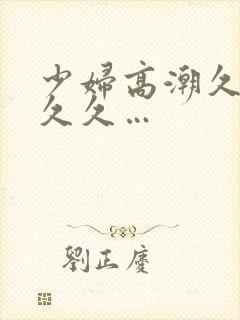 少妇高潮久久久久久…