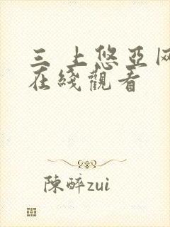 三 上悠亚网址在线观看