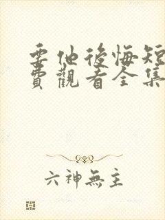 要他后悔短剧免费观看全集