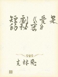 短剧《爱是炽热的秘密》