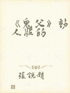 《鬼父》动漫真人版的