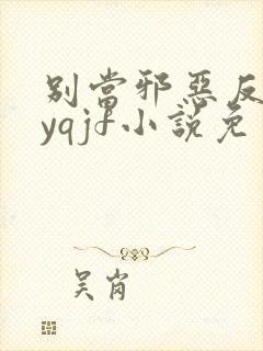 别当邪恶反派byqjf小说免费阅读