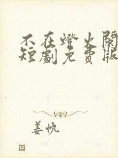 不在灯火阑珊处短剧免费版观看