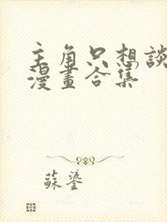 主角只想谈恋爱漫画合集