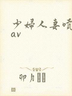 少妇人妻喷白浆av