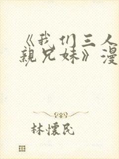 《我们三人不是亲兄妹》漫画在线观看