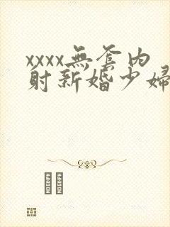 xxxx无套内射新婚少妇