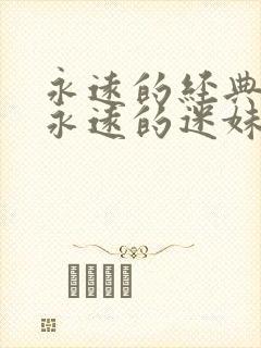 永远的经典影片永远的迷妹在线观看