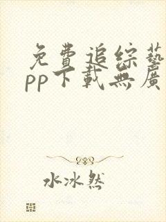 免费追综艺的app下载无广告