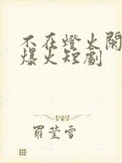 不在灯火阑珊处爆火短剧