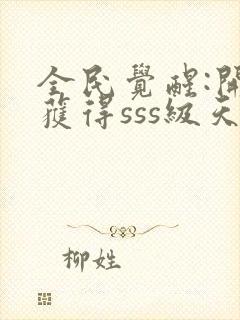 全民觉醒:开局获得sss级天赋在线免费阅读