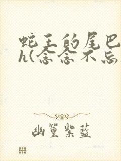 蛇王的尾巴高ah(念念不忘)小说封面