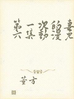 第一次的妻子第六集动漫免费观看全集完整版封面