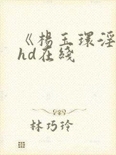 《杨玉环淫史》hd在线