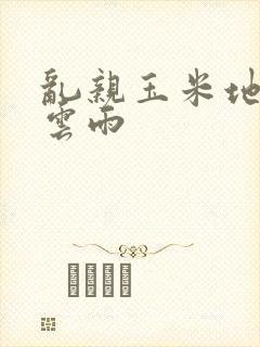 乱亲玉米地初尝云雨