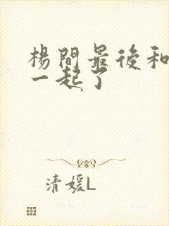 杨间最后和谁在一起了