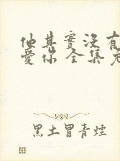 他其实没有那么爱你 全集免费