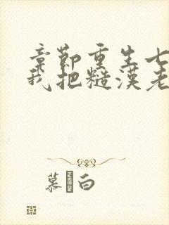 章节重生七零,我把糙汉老公拿下了