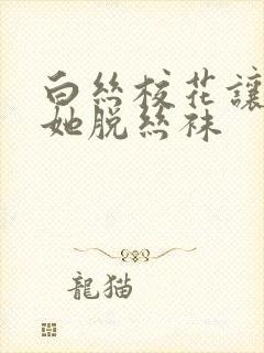 白丝校花让我帮她脱丝袜