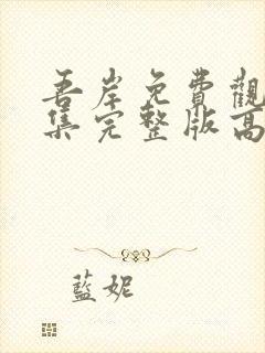 吾岸免费观看全集完整版高清第五集