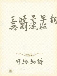 王晓晨早期三级无删减版