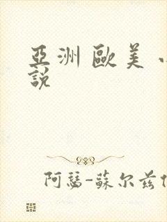 亚洲 欧美 小说