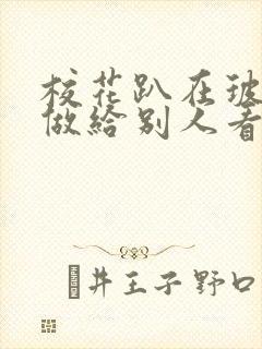 校花趴在玻璃窗做给别人看的作文