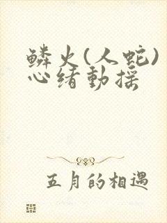 鳞火(人蛇) 心绪动摇