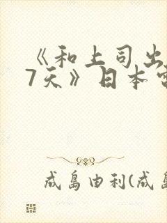 《和上司出差被7天》日本电影