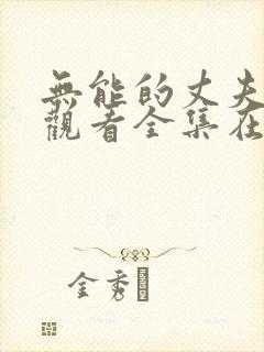 无能的丈夫免费观看全集在线播放