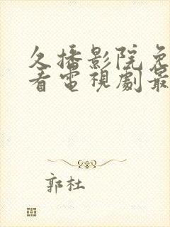 久播影院免费观看电视剧最新网站