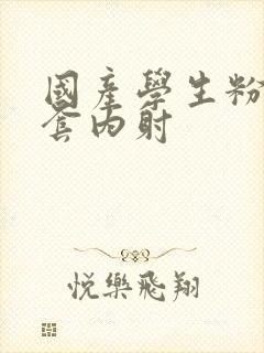 国产学生粉嫩无套内射