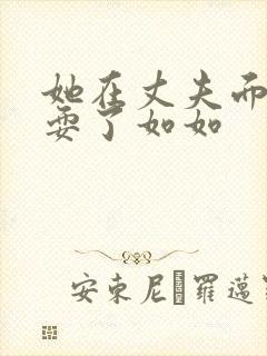 她在丈夫面前被耍了如如