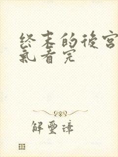 终末的后宫一口气看完