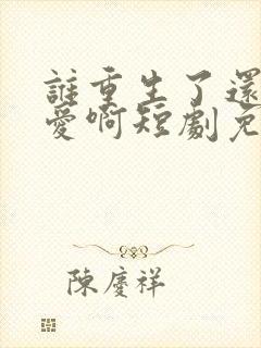 谁重生了还谈恋爱啊短剧免费观看