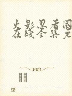 火影忍者国语版在线全集免费观看