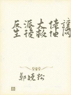 反派大佬让我重生后救他网盘