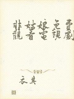 非姑娘免费高清观看电视剧全集