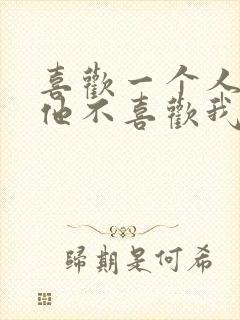 喜欢一个人又怕他不喜欢我怎么办