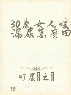 30岁女人咳嗽漏尿怎么回事